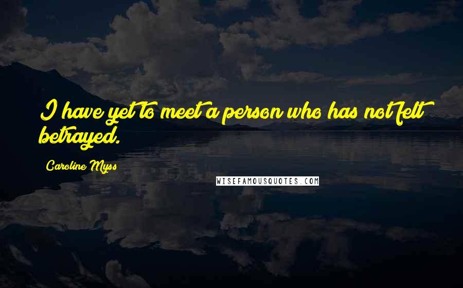 Caroline Myss Quotes: I have yet to meet a person who has not felt betrayed.