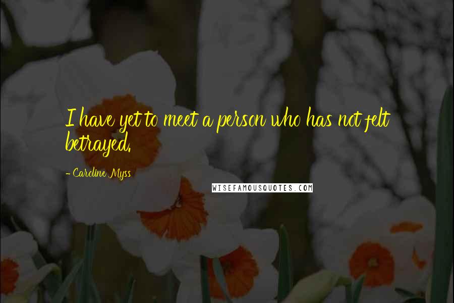 Caroline Myss Quotes: I have yet to meet a person who has not felt betrayed.