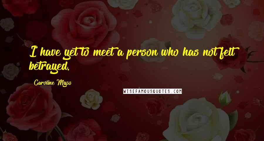 Caroline Myss Quotes: I have yet to meet a person who has not felt betrayed.