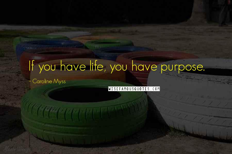 Caroline Myss Quotes: If you have life, you have purpose.