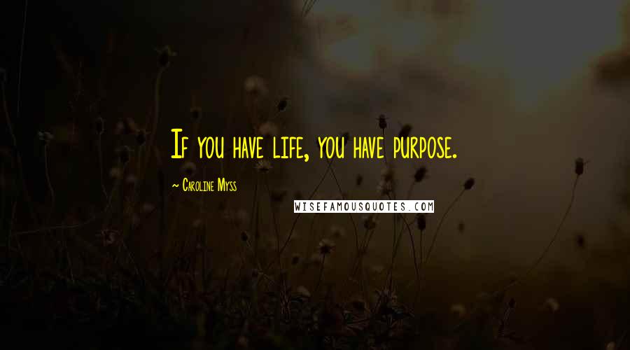 Caroline Myss Quotes: If you have life, you have purpose.