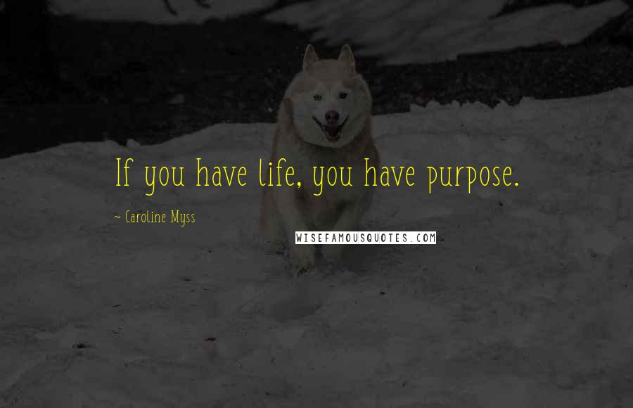 Caroline Myss Quotes: If you have life, you have purpose.