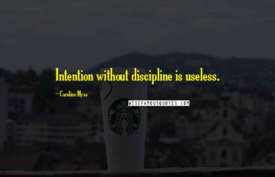Caroline Myss Quotes: Intention without discipline is useless.