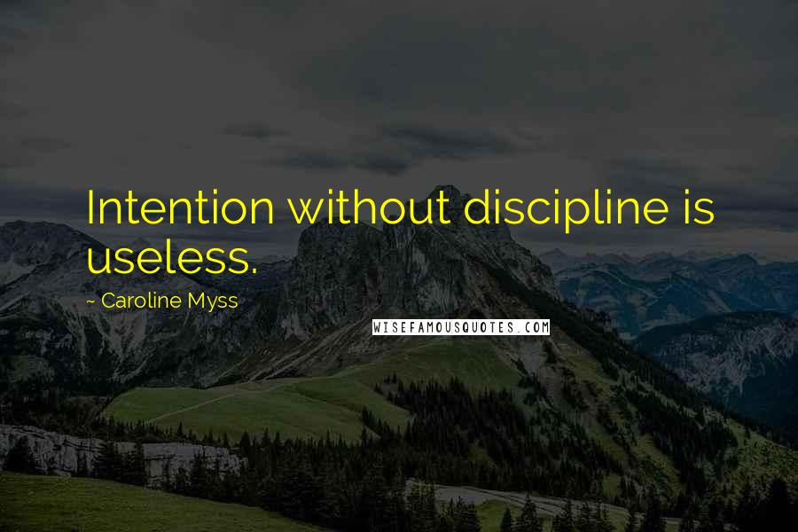 Caroline Myss Quotes: Intention without discipline is useless.