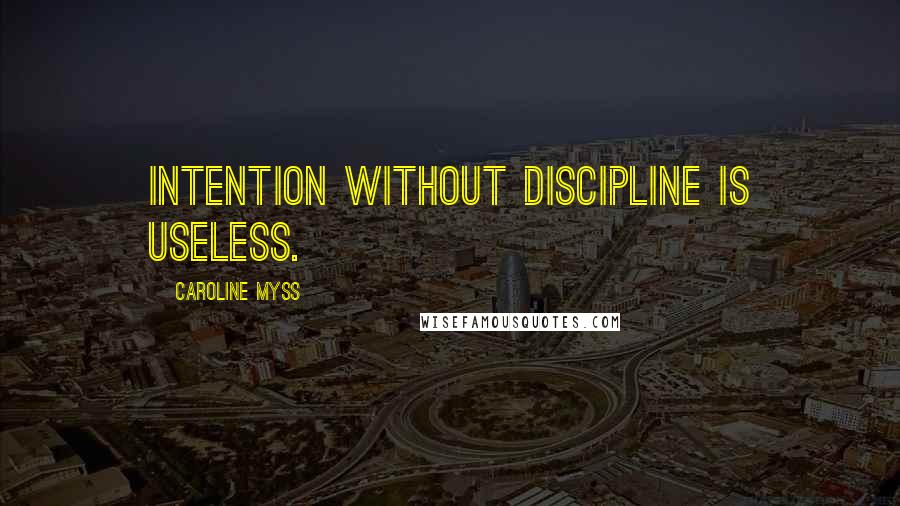 Caroline Myss Quotes: Intention without discipline is useless.