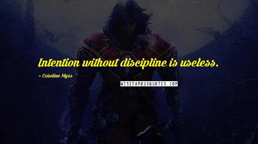 Caroline Myss Quotes: Intention without discipline is useless.