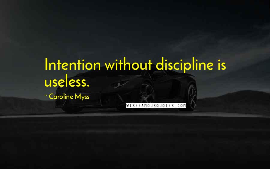 Caroline Myss Quotes: Intention without discipline is useless.