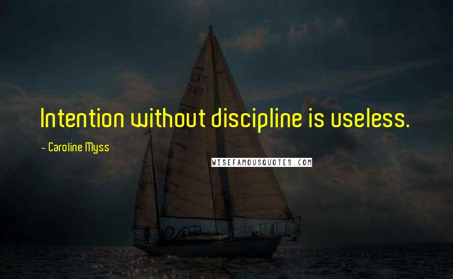 Caroline Myss Quotes: Intention without discipline is useless.