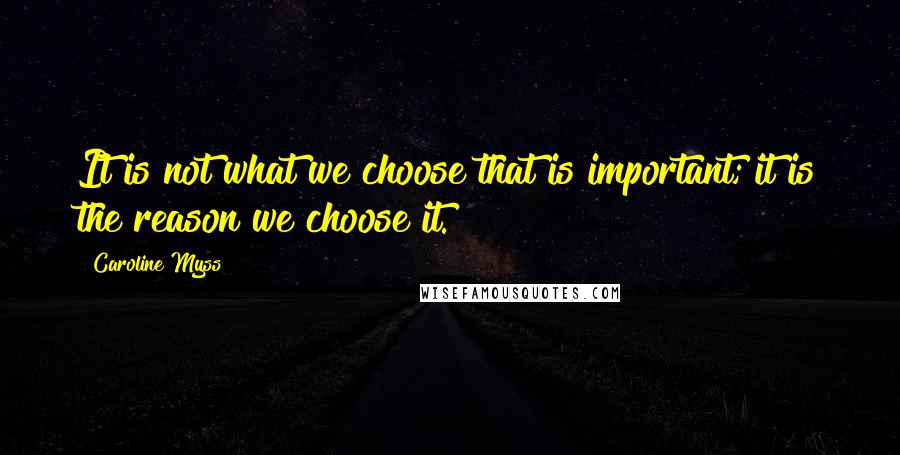 Caroline Myss Quotes: It is not what we choose that is important; it is the reason we choose it.