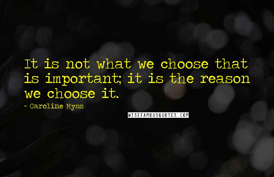 Caroline Myss Quotes: It is not what we choose that is important; it is the reason we choose it.