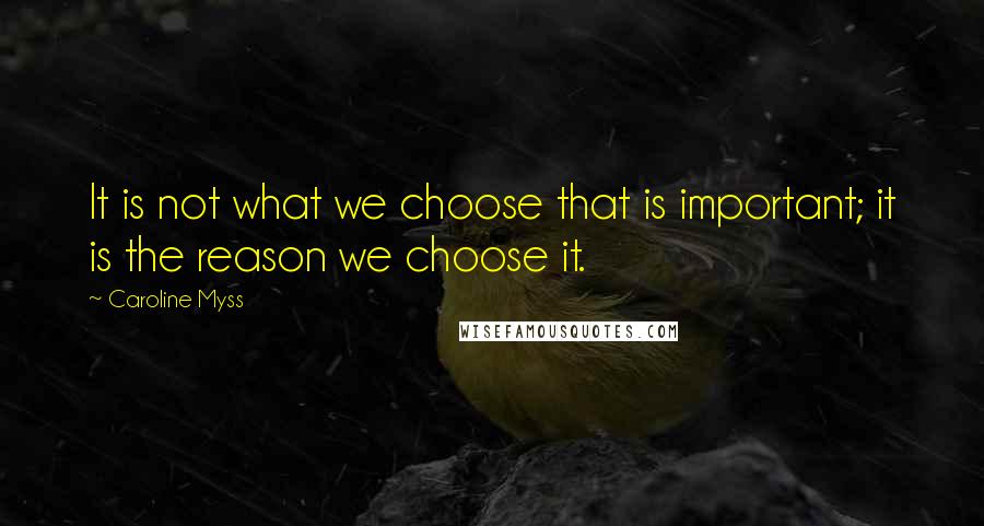 Caroline Myss Quotes: It is not what we choose that is important; it is the reason we choose it.