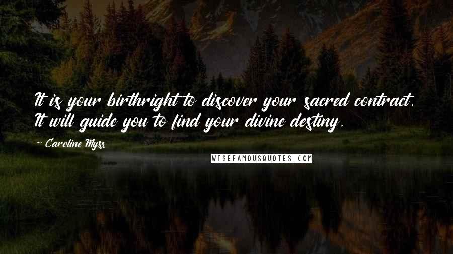 Caroline Myss Quotes: It is your birthright to discover your sacred contract. It will guide you to find your divine destiny.