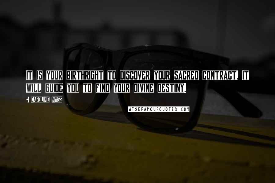 Caroline Myss Quotes: It is your birthright to discover your sacred contract. It will guide you to find your divine destiny.