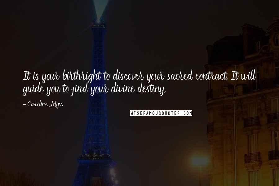 Caroline Myss Quotes: It is your birthright to discover your sacred contract. It will guide you to find your divine destiny.