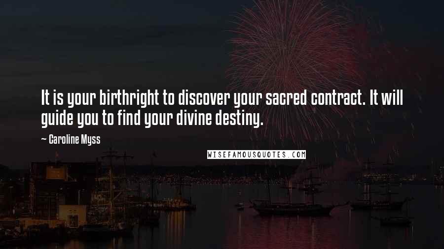 Caroline Myss Quotes: It is your birthright to discover your sacred contract. It will guide you to find your divine destiny.