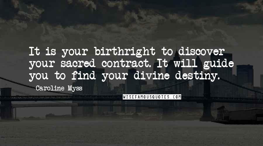 Caroline Myss Quotes: It is your birthright to discover your sacred contract. It will guide you to find your divine destiny.