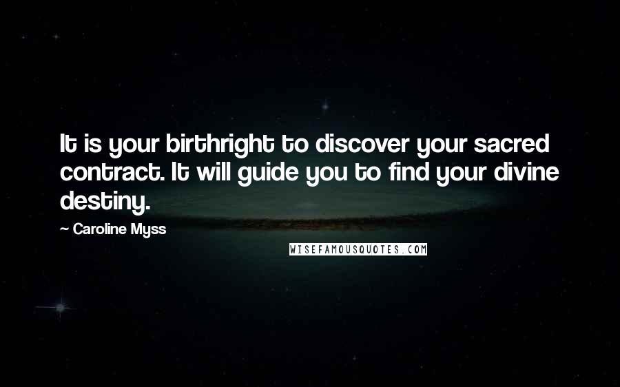 Caroline Myss Quotes: It is your birthright to discover your sacred contract. It will guide you to find your divine destiny.