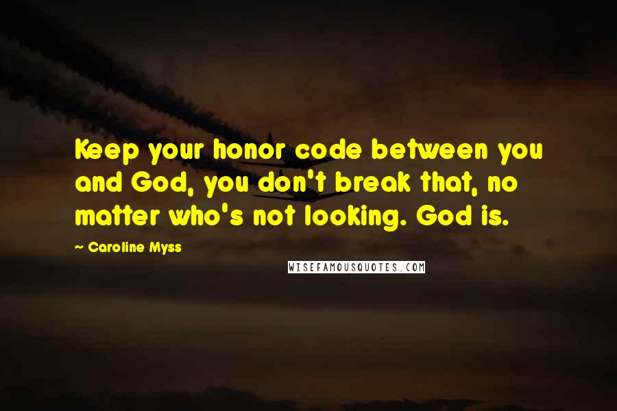 Caroline Myss Quotes: Keep your honor code between you and God, you don't break that, no matter who's not looking. God is.