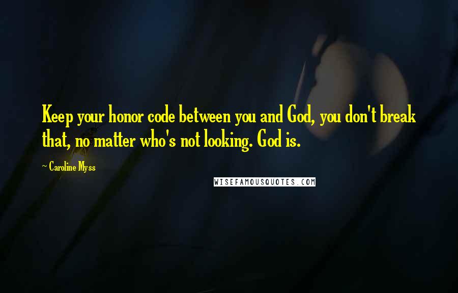 Caroline Myss Quotes: Keep your honor code between you and God, you don't break that, no matter who's not looking. God is.