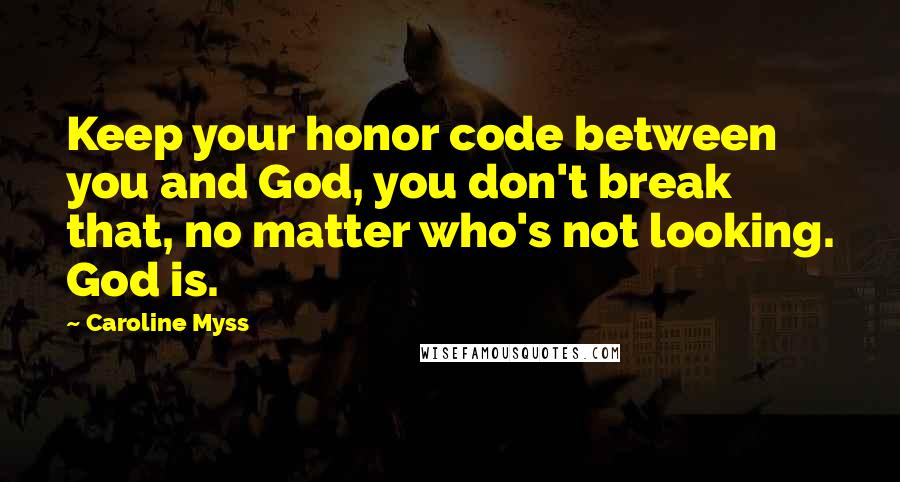 Caroline Myss Quotes: Keep your honor code between you and God, you don't break that, no matter who's not looking. God is.