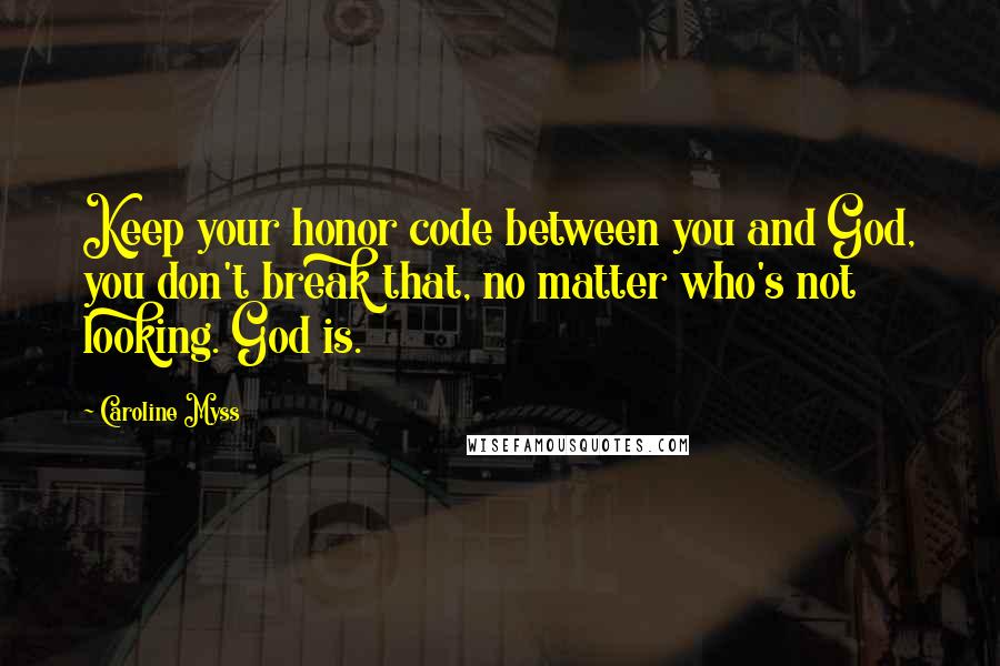 Caroline Myss Quotes: Keep your honor code between you and God, you don't break that, no matter who's not looking. God is.