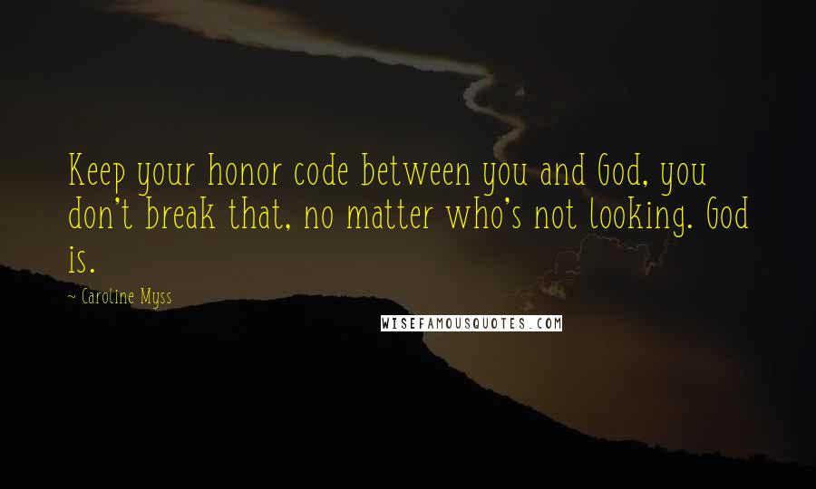 Caroline Myss Quotes: Keep your honor code between you and God, you don't break that, no matter who's not looking. God is.