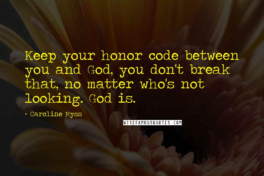 Caroline Myss Quotes: Keep your honor code between you and God, you don't break that, no matter who's not looking. God is.