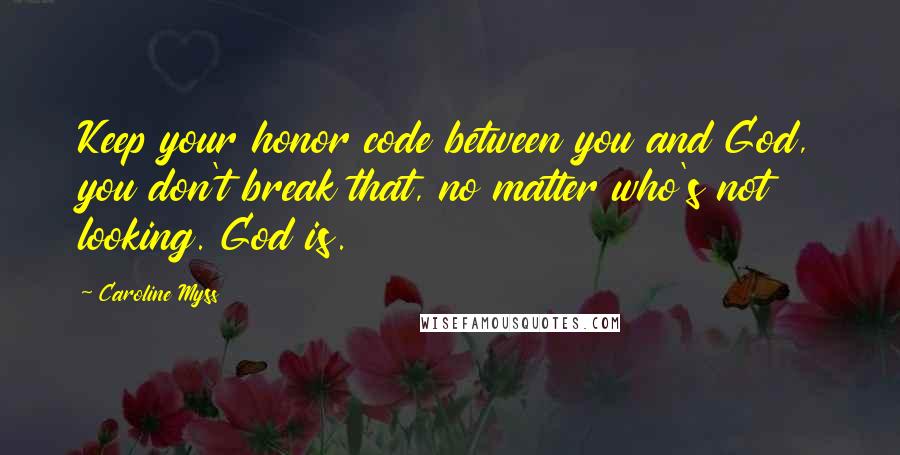 Caroline Myss Quotes: Keep your honor code between you and God, you don't break that, no matter who's not looking. God is.