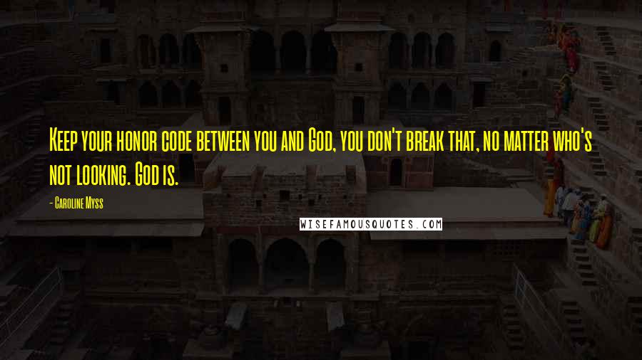 Caroline Myss Quotes: Keep your honor code between you and God, you don't break that, no matter who's not looking. God is.