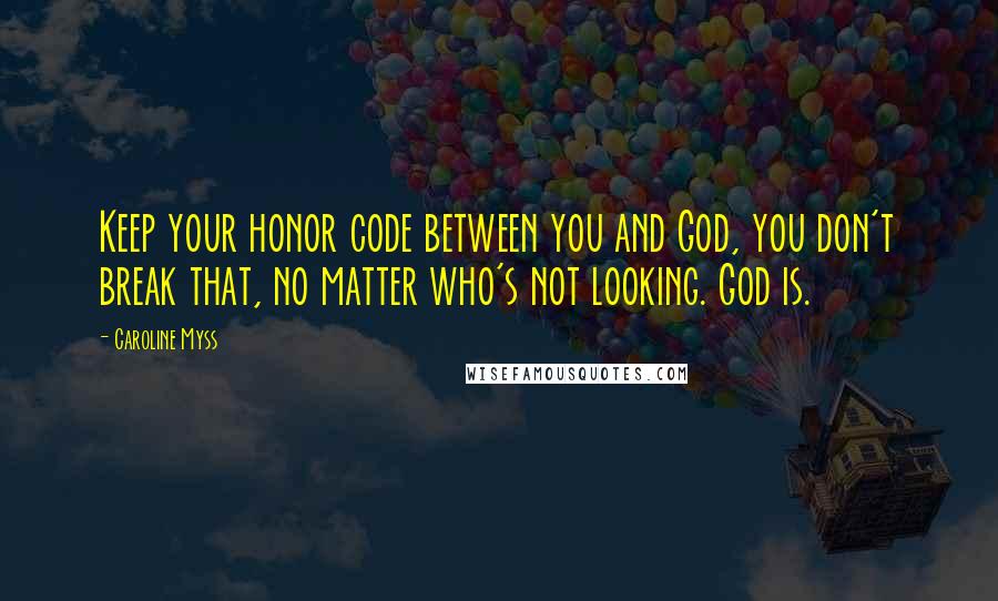 Caroline Myss Quotes: Keep your honor code between you and God, you don't break that, no matter who's not looking. God is.