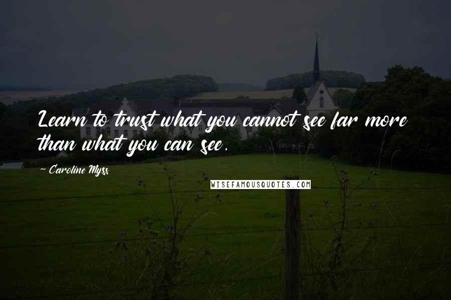 Caroline Myss Quotes: Learn to trust what you cannot see far more than what you can see.