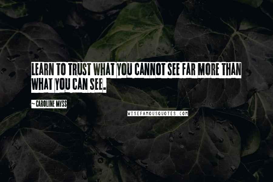 Caroline Myss Quotes: Learn to trust what you cannot see far more than what you can see.