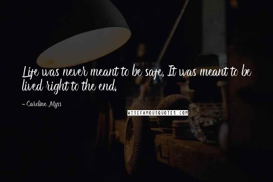 Caroline Myss Quotes: Life was never meant to be safe. It was meant to be lived right to the end.
