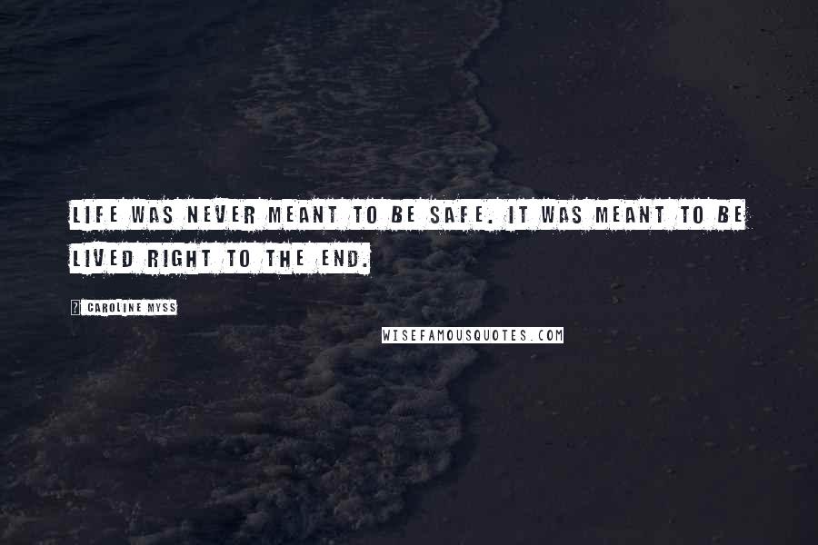 Caroline Myss Quotes: Life was never meant to be safe. It was meant to be lived right to the end.