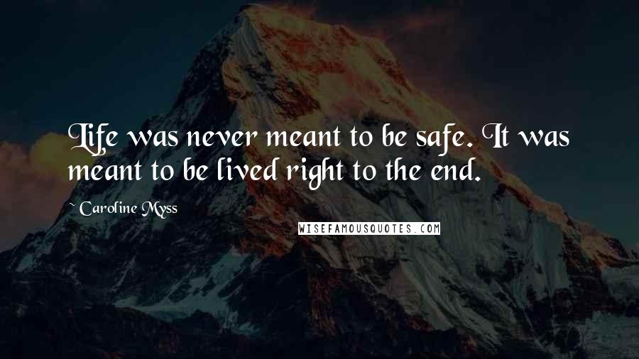Caroline Myss Quotes: Life was never meant to be safe. It was meant to be lived right to the end.