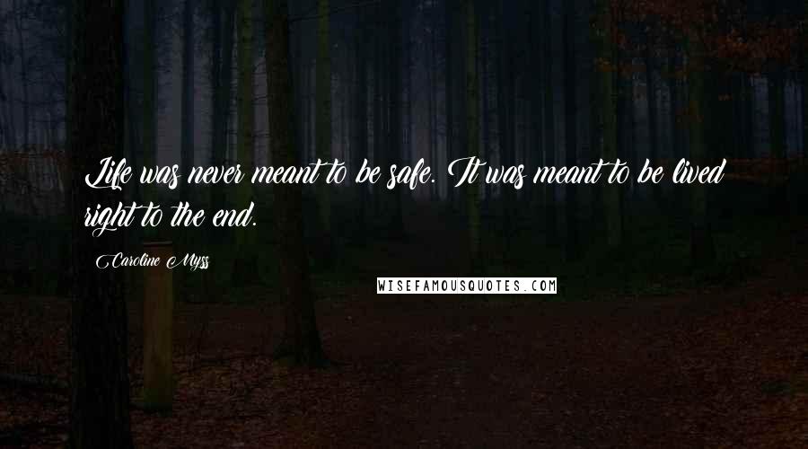 Caroline Myss Quotes: Life was never meant to be safe. It was meant to be lived right to the end.