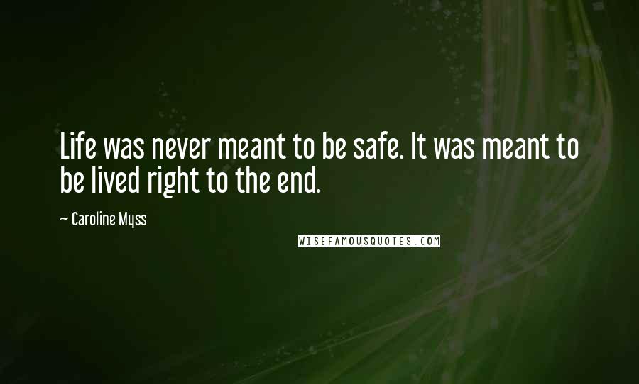 Caroline Myss Quotes: Life was never meant to be safe. It was meant to be lived right to the end.