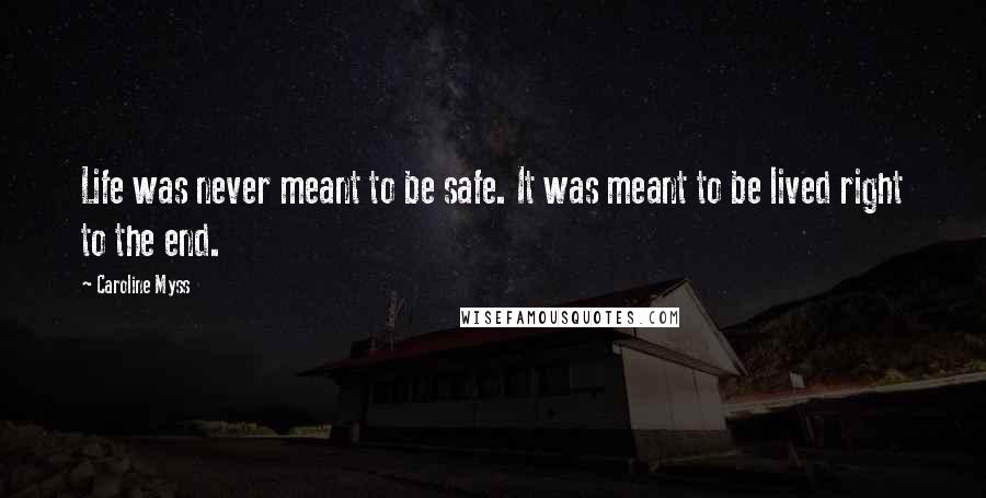 Caroline Myss Quotes: Life was never meant to be safe. It was meant to be lived right to the end.