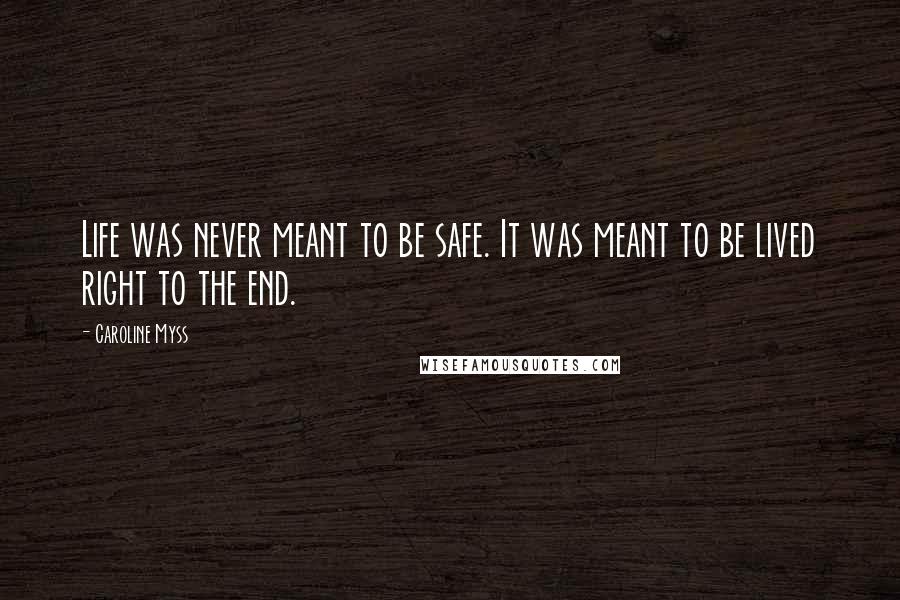 Caroline Myss Quotes: Life was never meant to be safe. It was meant to be lived right to the end.