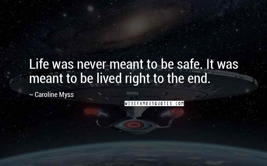 Caroline Myss Quotes: Life was never meant to be safe. It was meant to be lived right to the end.