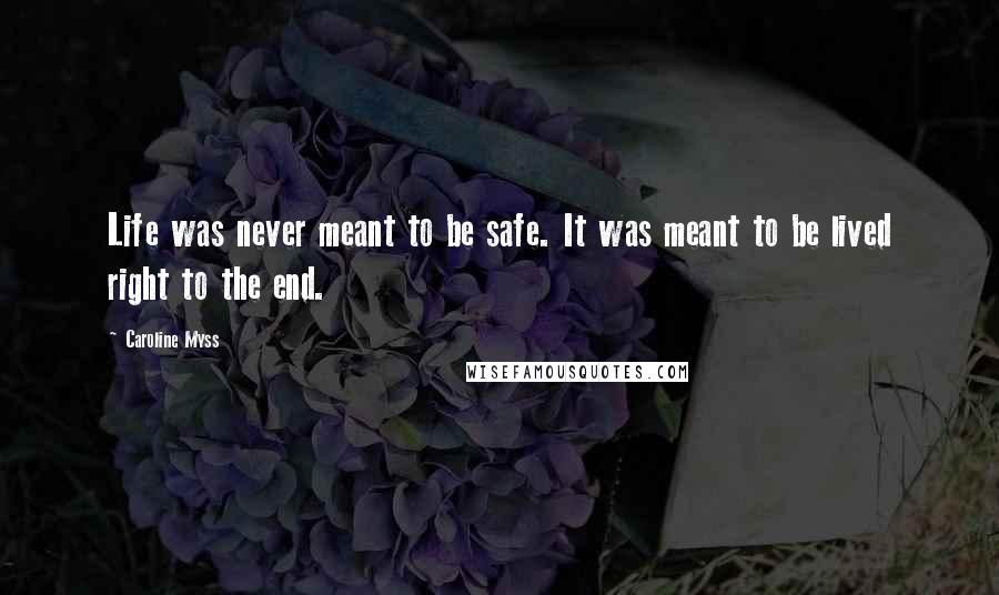 Caroline Myss Quotes: Life was never meant to be safe. It was meant to be lived right to the end.