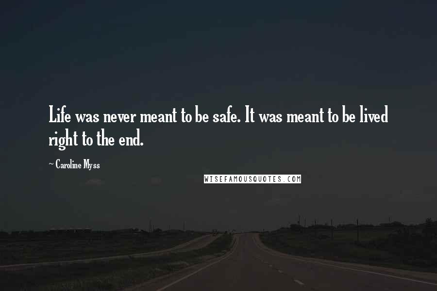 Caroline Myss Quotes: Life was never meant to be safe. It was meant to be lived right to the end.