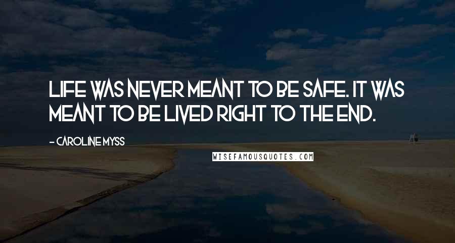 Caroline Myss Quotes: Life was never meant to be safe. It was meant to be lived right to the end.