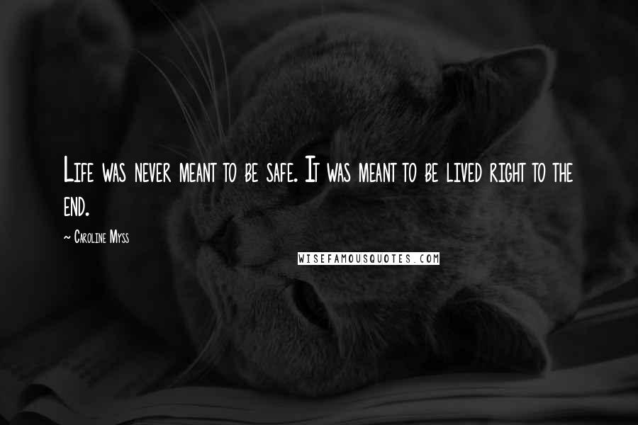 Caroline Myss Quotes: Life was never meant to be safe. It was meant to be lived right to the end.