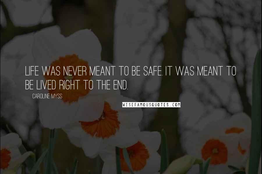 Caroline Myss Quotes: Life was never meant to be safe. It was meant to be lived right to the end.