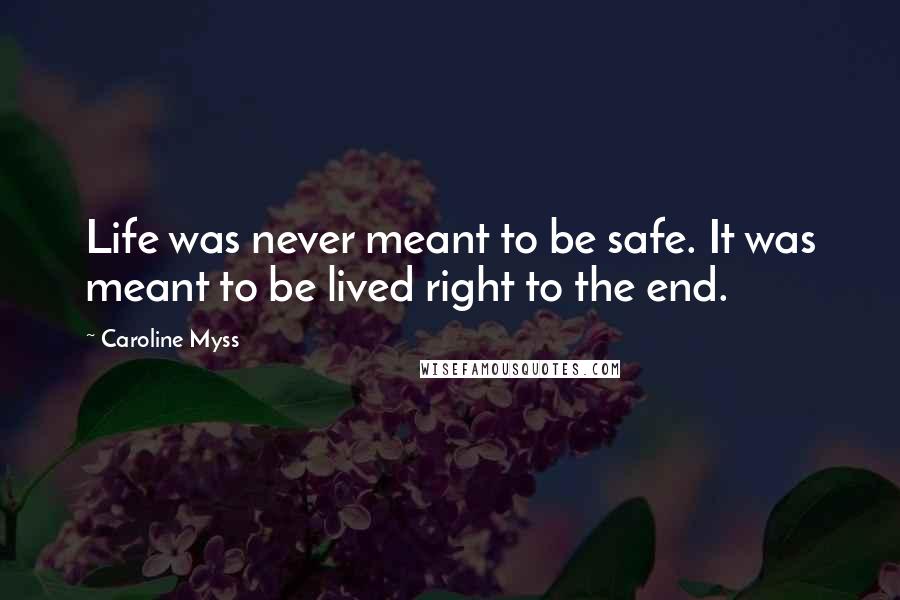 Caroline Myss Quotes: Life was never meant to be safe. It was meant to be lived right to the end.