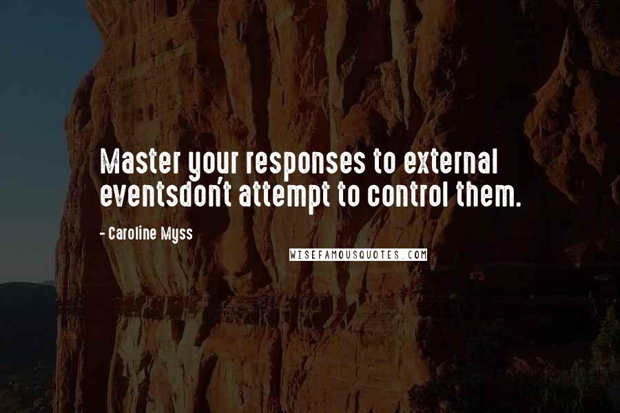 Caroline Myss Quotes: Master your responses to external eventsdon't attempt to control them.