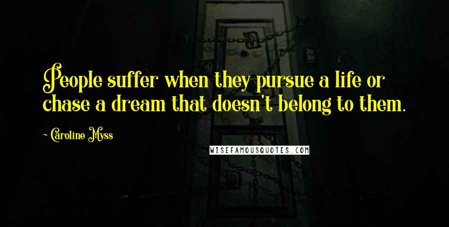 Caroline Myss Quotes: People suffer when they pursue a life or chase a dream that doesn't belong to them.