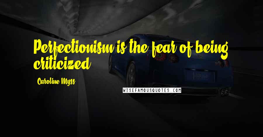 Caroline Myss Quotes: Perfectionism is the fear of being criticized.