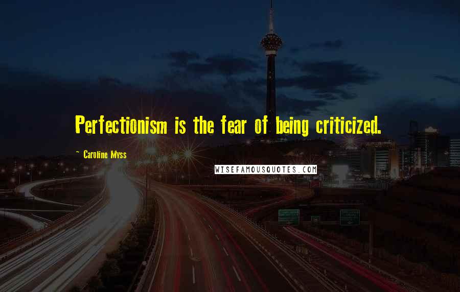 Caroline Myss Quotes: Perfectionism is the fear of being criticized.